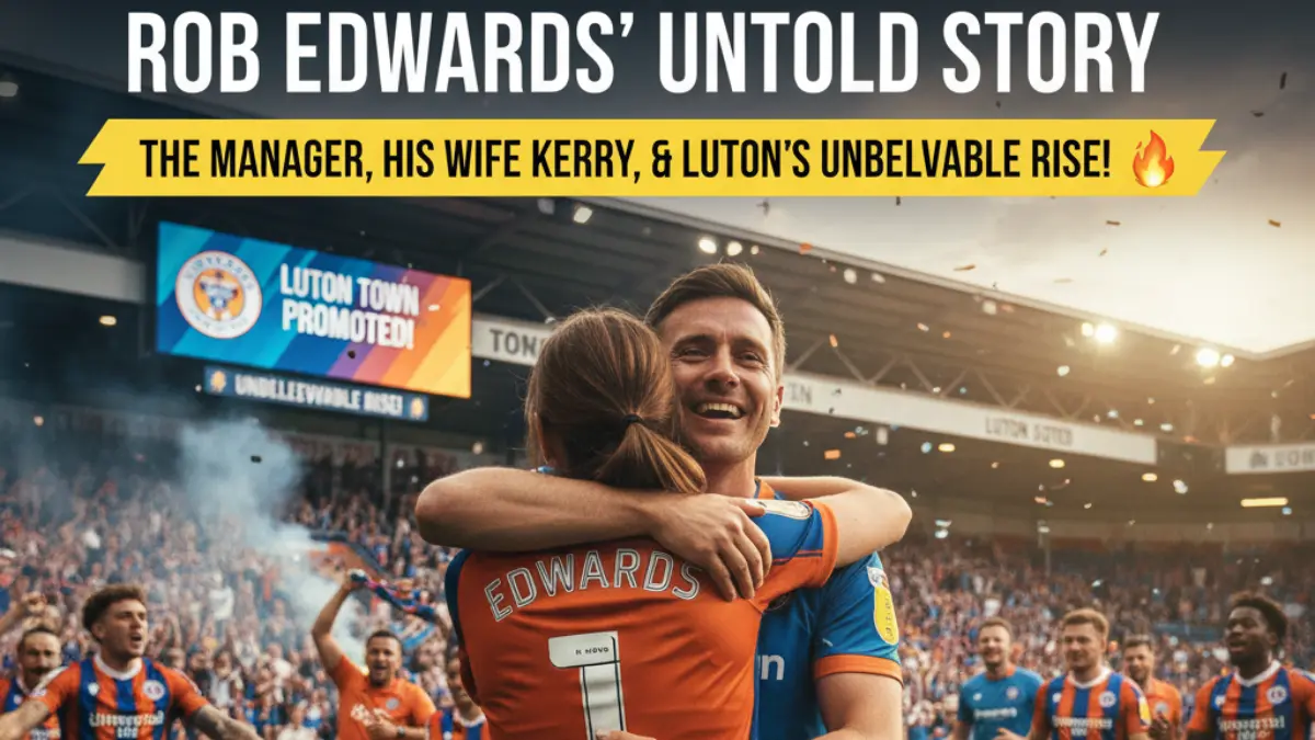Rob Edwards’ Untold Story: The Manager, His Wife Kerry, and Luton’s Unbelievable Rise
